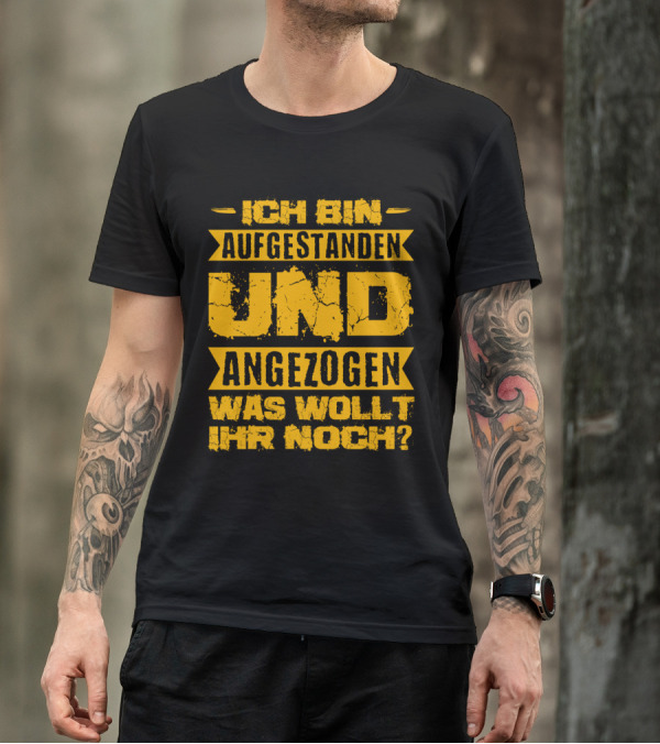 Herren Ich Bin Aufgestanden Und Angezogen Was Wollt Ihr Noch T-Shirt