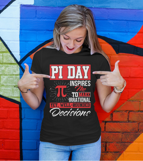 PI Day Inspires Me To Make Irrational Yet Well-Rounded Decisions T-Shirt