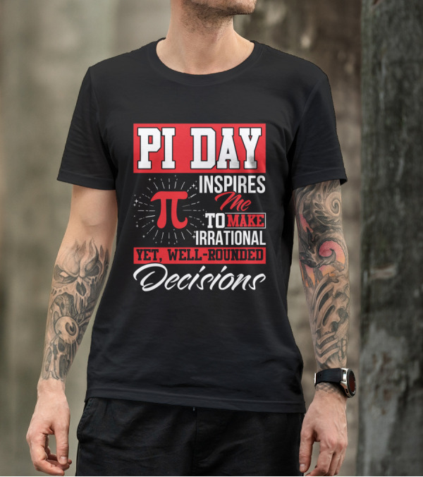 PI Day Inspires Me To Make Irrational Yet Well-Rounded Decisions T-Shirt