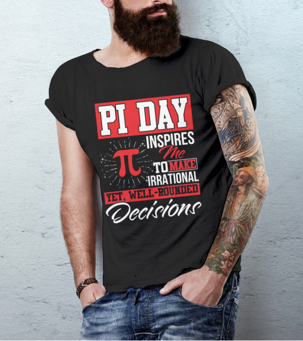 PI Day Inspires Me To Make Irrational Yet Well-Rounded Decisions T-Shirt