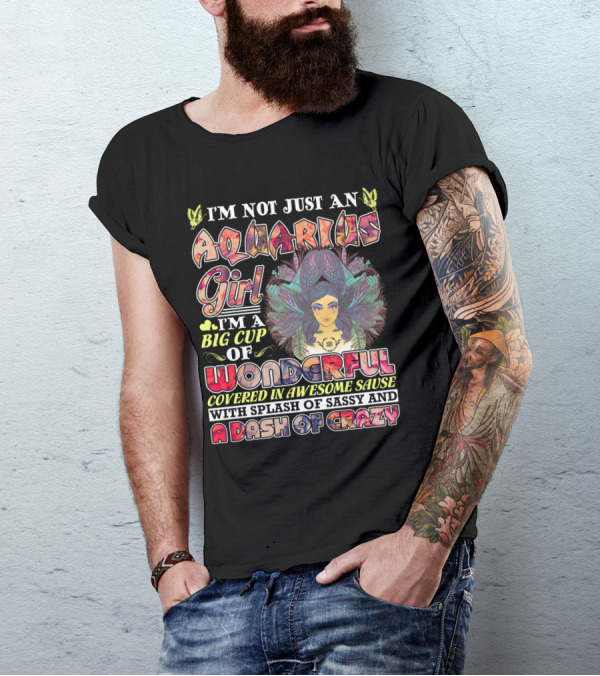I'm Not Just An Aquarius Girl I'm A Big Cup Of Wonderful Covered In Awesome Sauce With Splash Of Sassy And A Dash Of Crazy T-Shirt