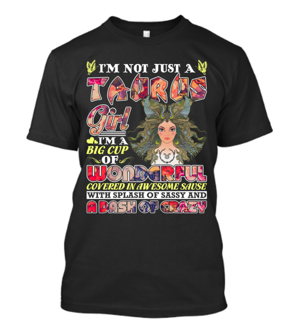 I'm Not Just A Taurus Girl I'm A Big Cup Of Wonderful Covered In Awesome Sauce With Splash Of Sassy And A Dash Of Crazy T-Shirt