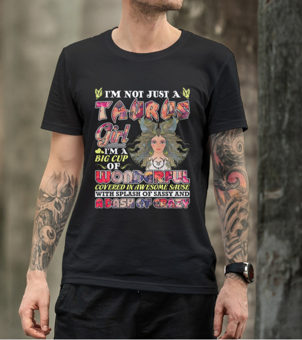I'm Not Just A Taurus Girl I'm A Big Cup Of Wonderful Covered In Awesome Sauce With Splash Of Sassy And A Dash Of Crazy T-Shirt