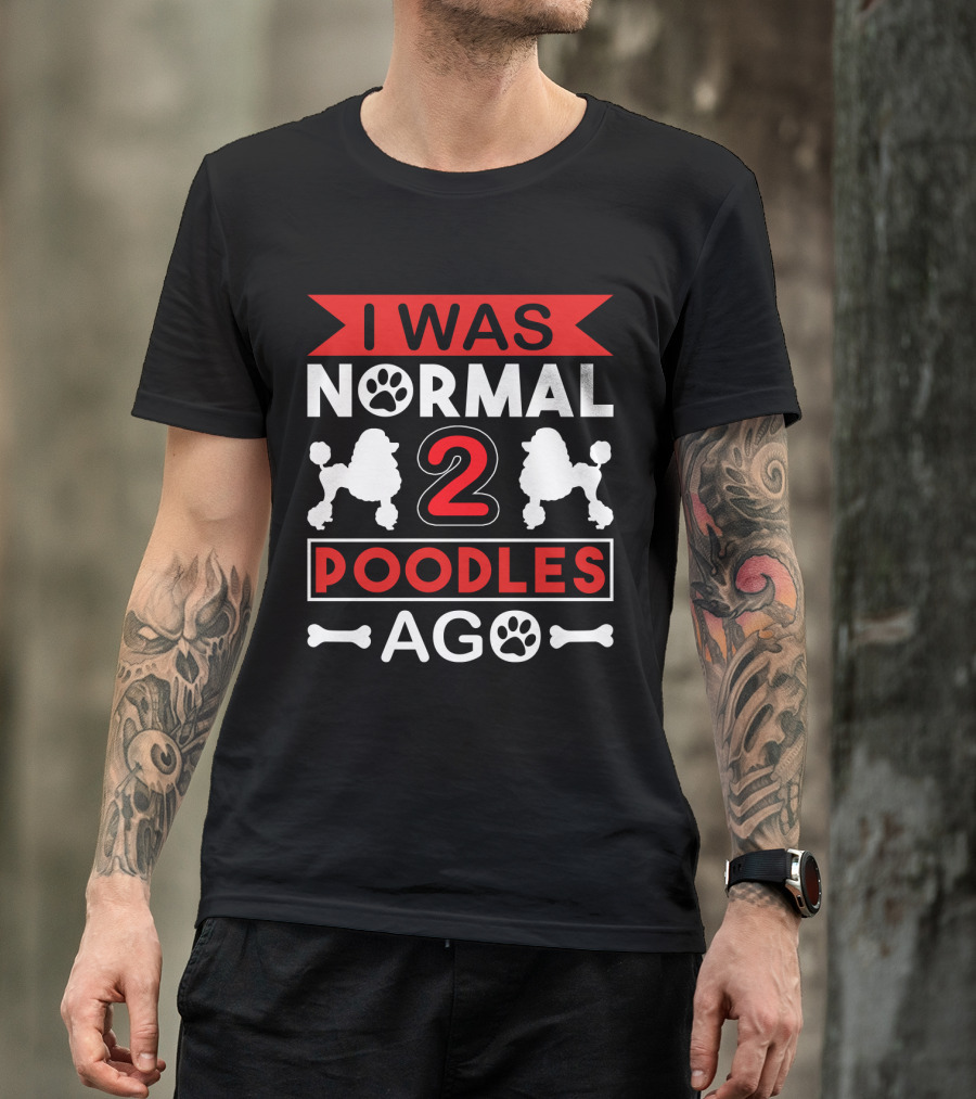 I Was Normal Two Poodles Ago Poodle Paw Bone T-Shirt