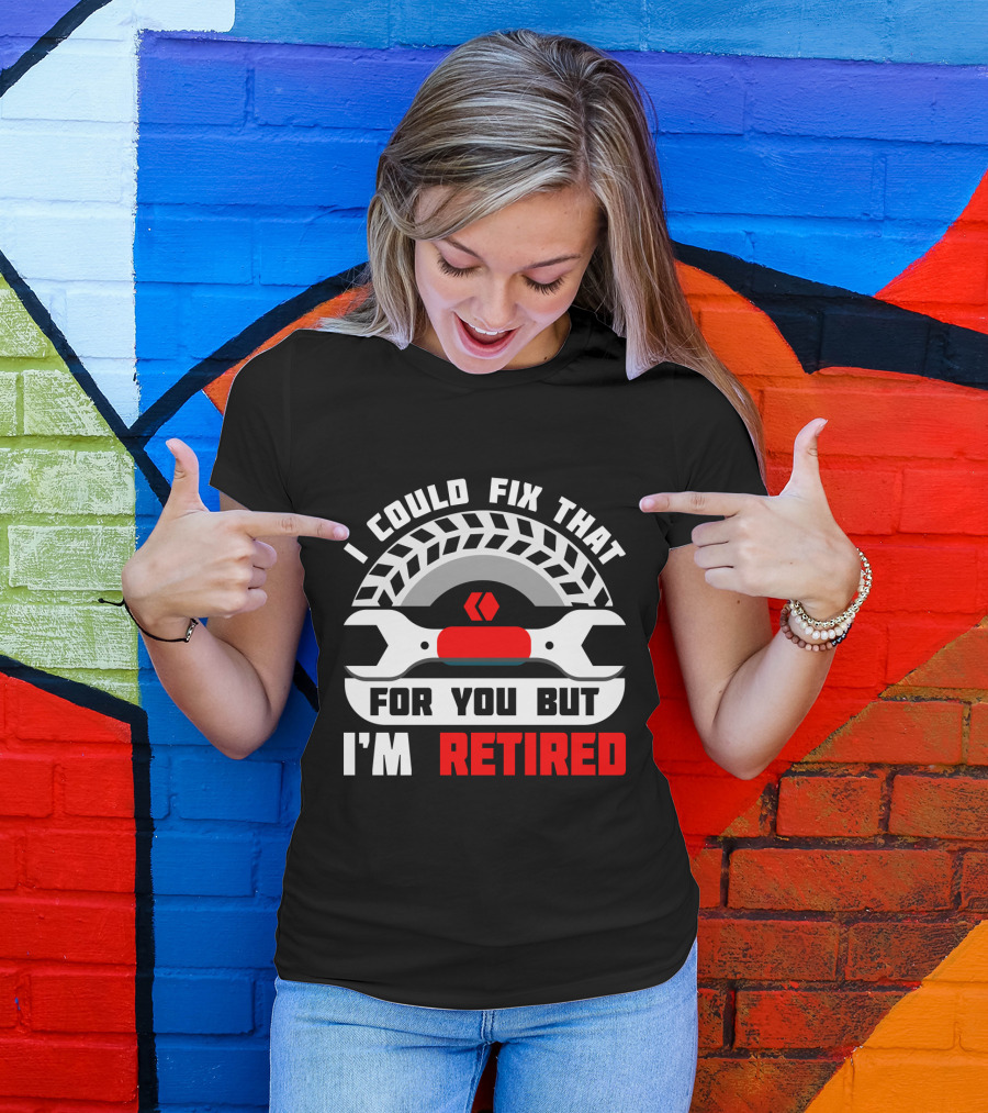 I Could Fix That For You But I'm Retired Wrench And Tire T-Shirt