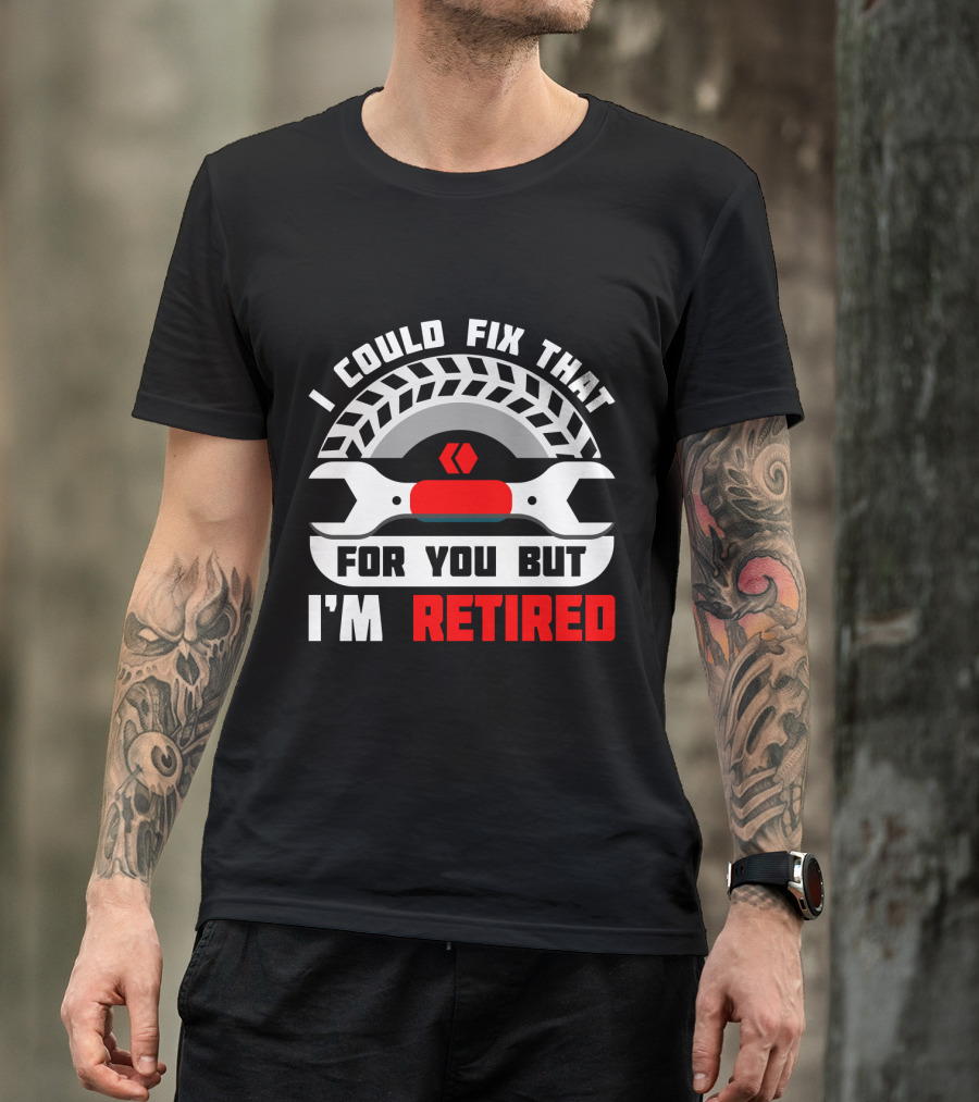 I Could Fix That For You But I'm Retired Wrench And Tire T-Shirt