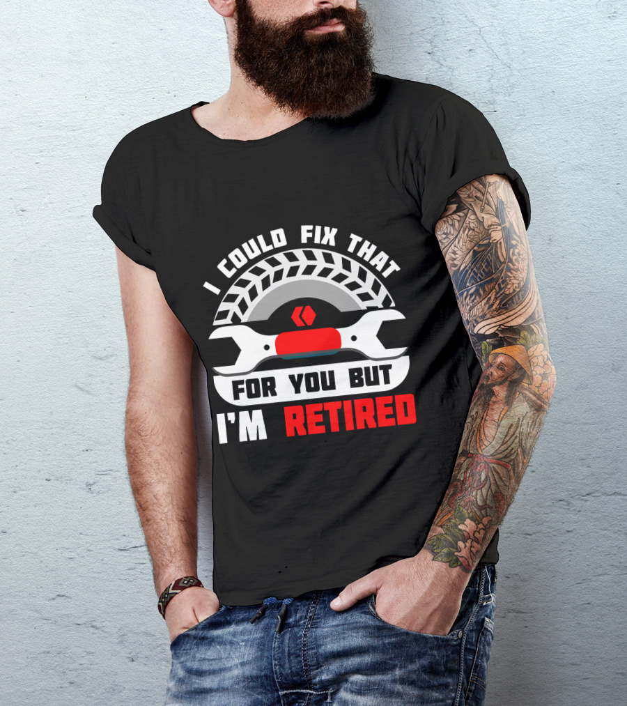 I Could Fix That For You But I'm Retired Wrench And Tire T-Shirt