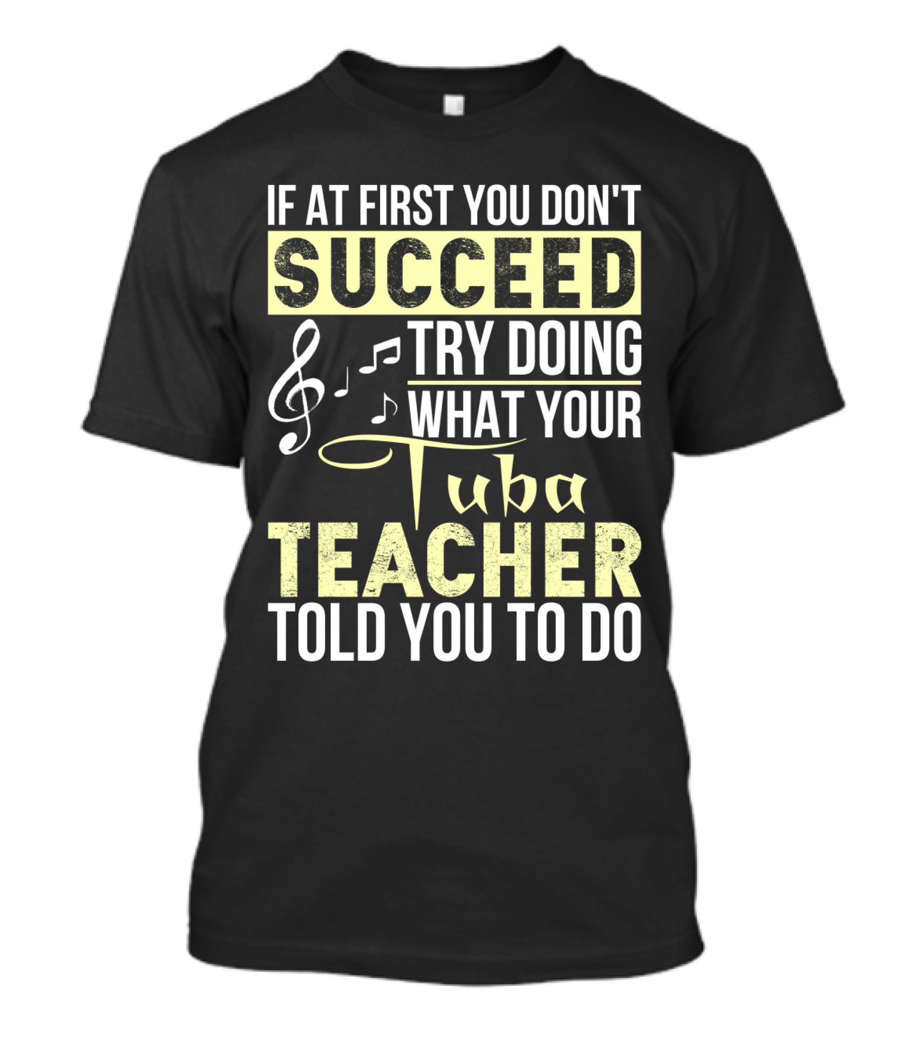 If At First You Don't Succeed Try Doing What Your Tuba Teacher Told You To Do T-Shirt