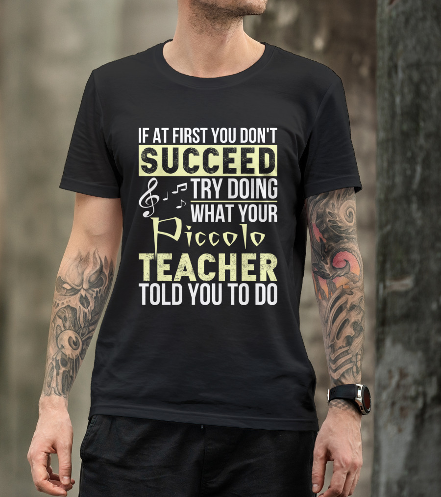 If At First You Don't Succeed Try Doing What Your Piccolo Teacher Told You To Do T-Shirt
