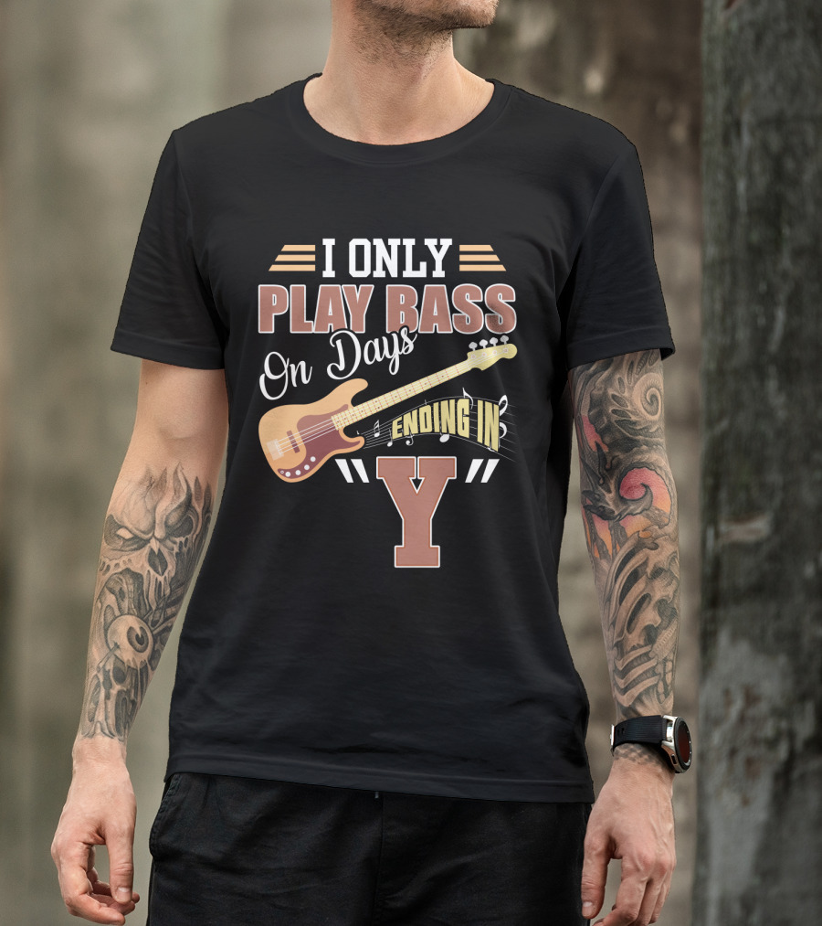 I Only Play Bass Guitar On Days Ending In Y T-Shirt
