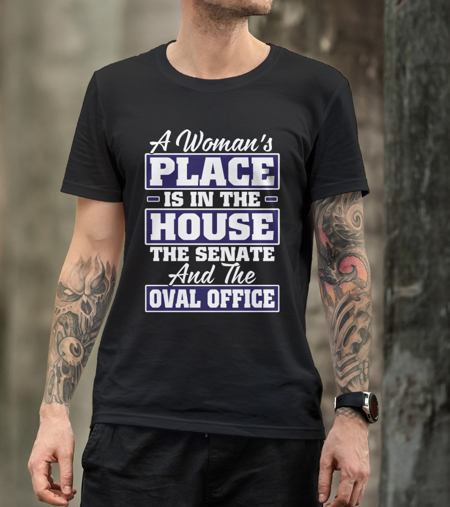 A Woman's Place Is In The House The Senate And The Oval Office T-Shirt