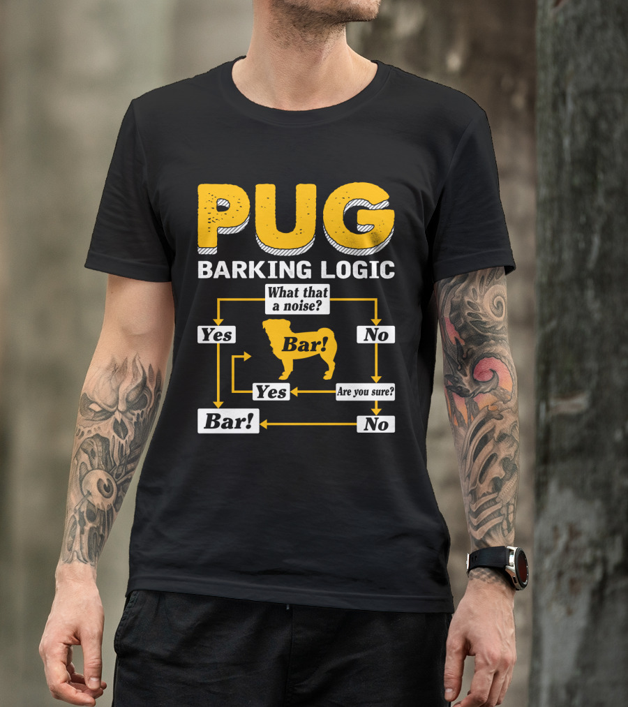 Pug Barking Logic What That A Noise Are You Sure Yes No Bar T-Shirt