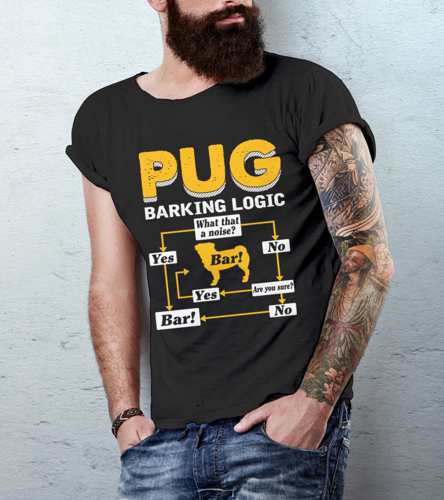 Pug Barking Logic What That A Noise Are You Sure Yes No Bar T-Shirt