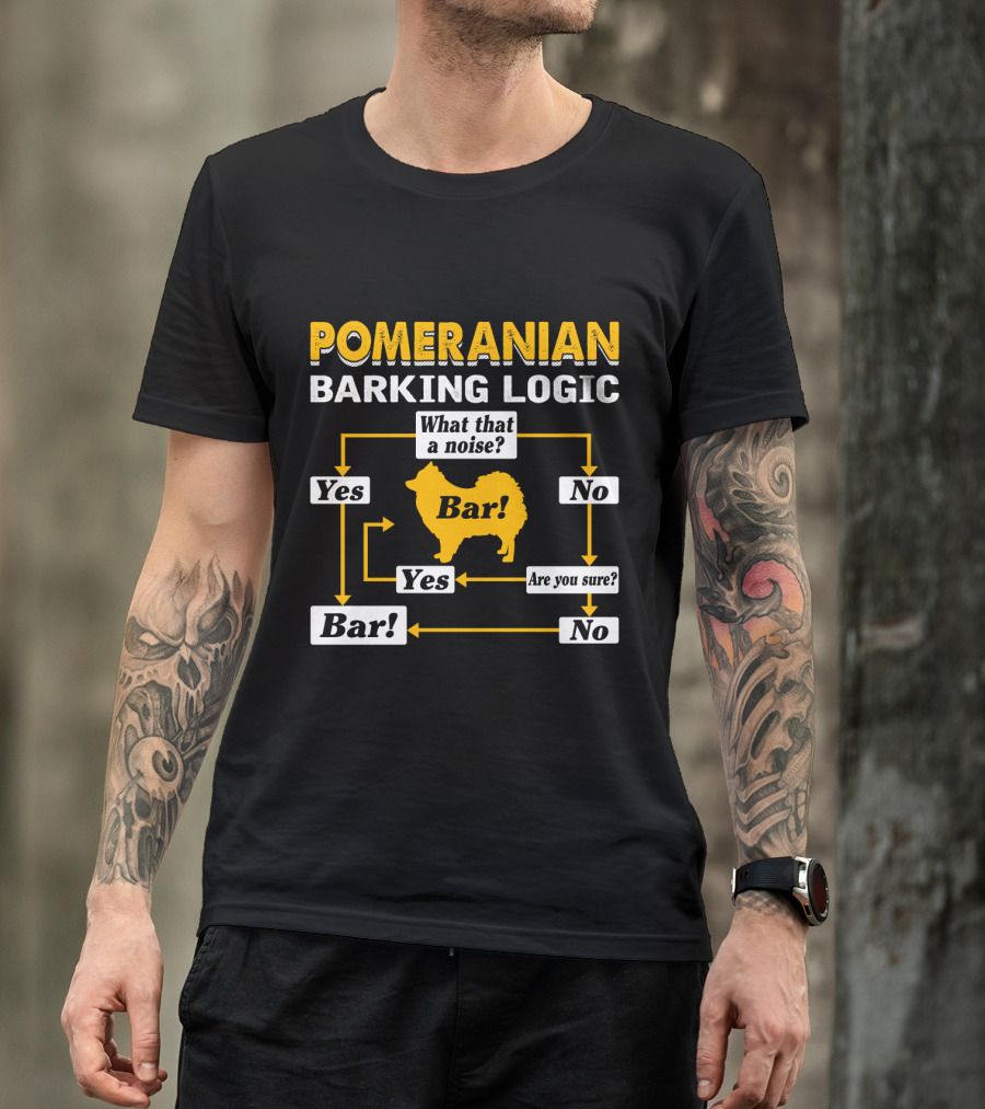 Pomeranian Barking Logic What That A Noise Bar Are You Sure Yes No T-Shirt