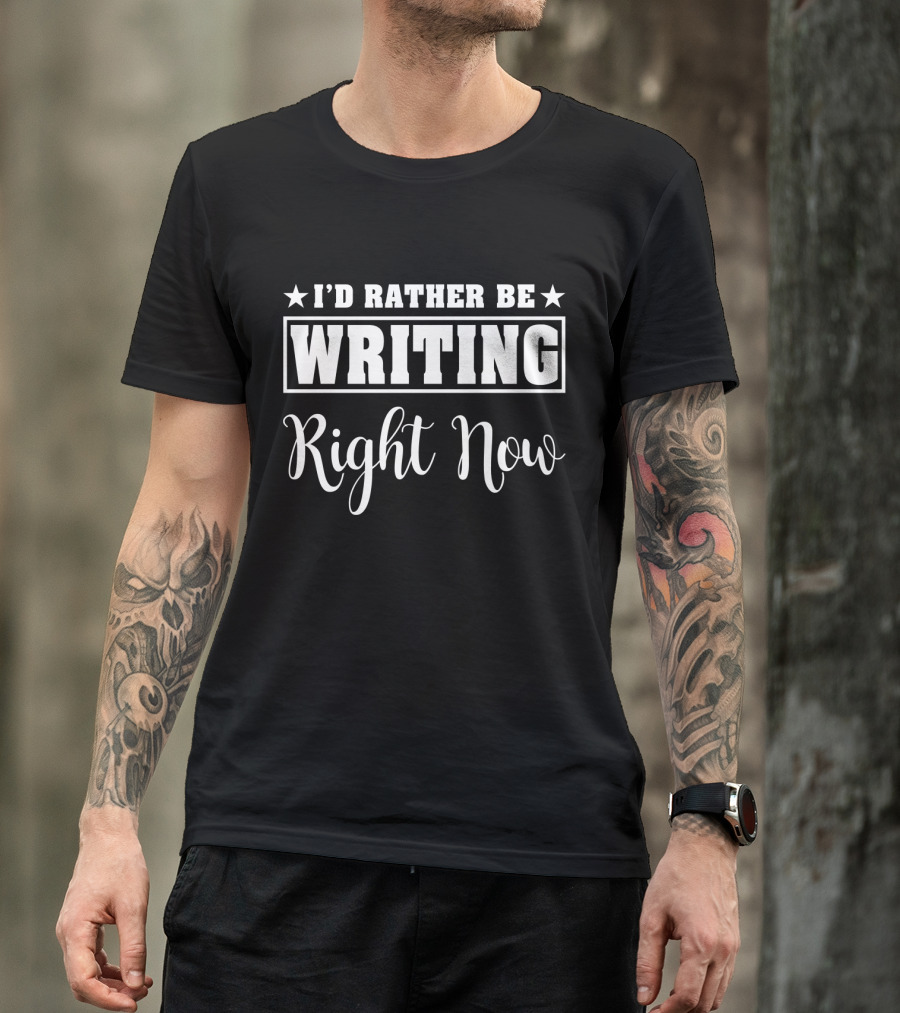 I'd Rather Be Writing Right Now T-Shirt