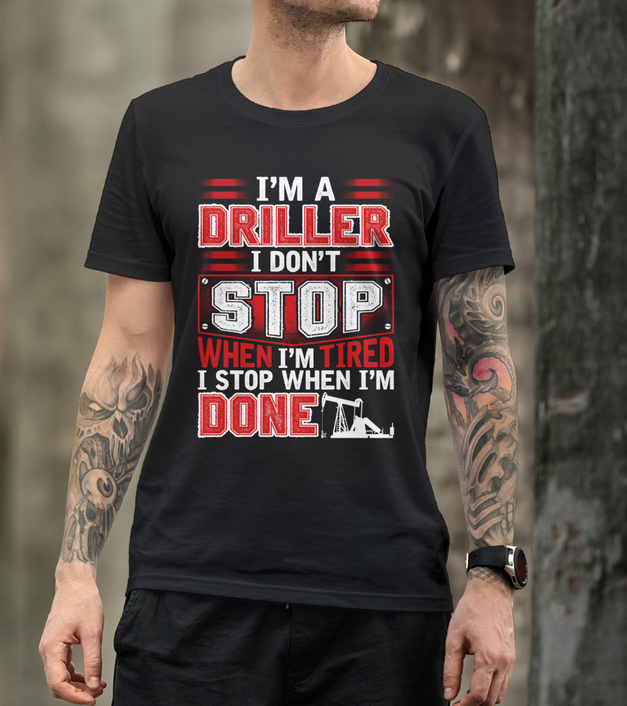 I'm A Driller I Don't Stop When I'm Tired I Stop When I'm Done T-Shirt