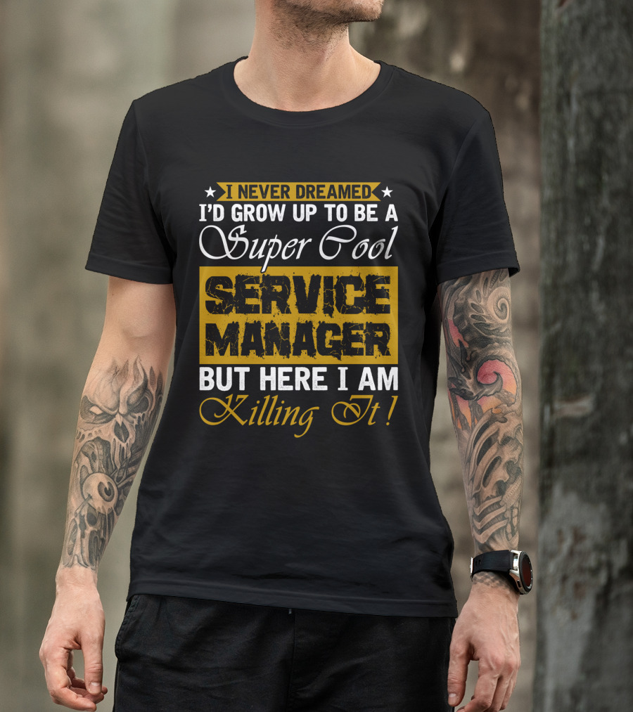 I Never Dreamed I'd Grow Up To Be A Super Cool Service Manager But Here I Am Killing It T-Shirt