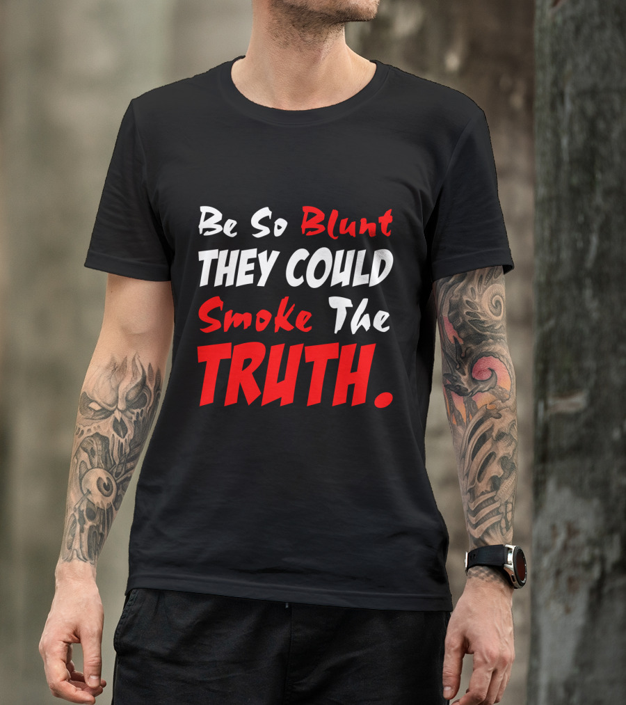 Be So Blunt They Could Smoke The Truth T-Shirt