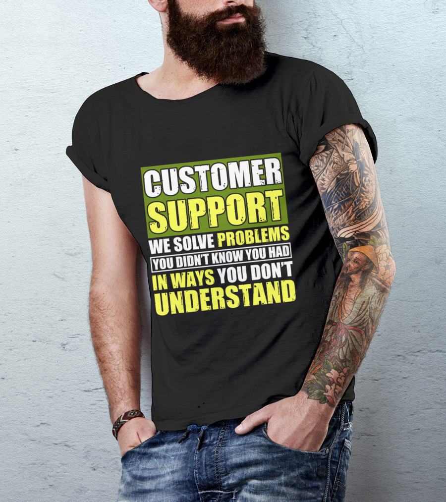 Customer Support We Solve Problems You Didn't Know You Had In Ways You Don't Understand T-Shirt