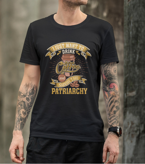 I Just Want To Drink Coffee And Smash The Patriarchy Coffee Cup And Coffee Beans T-Shirt
