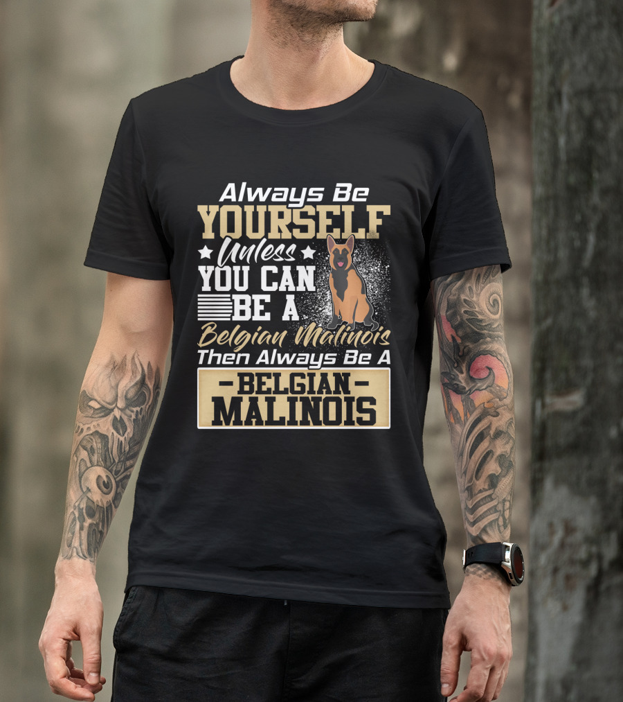 Always Be Yourself Unless You Can Be A Belgian Malinois Then Always Be A Belgian Malinois T-Shirt