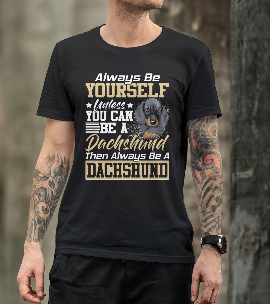Always Be Yourself Unless You Can Be A Dachshund Then Always Be A Dachshund T-Shirt