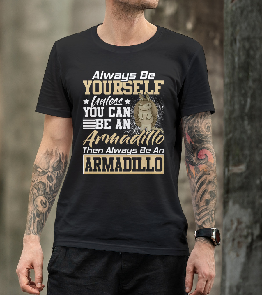 Always Be Yourself Unless You Can Be An Armadillo Then Always Be An Armadillo T-Shirt