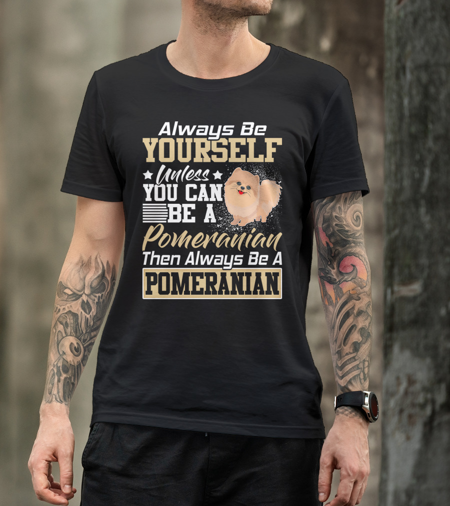 Always Be Yourself Unless You Can Be A Pomeranian Then Always Be A Pomeranian T-Shirt