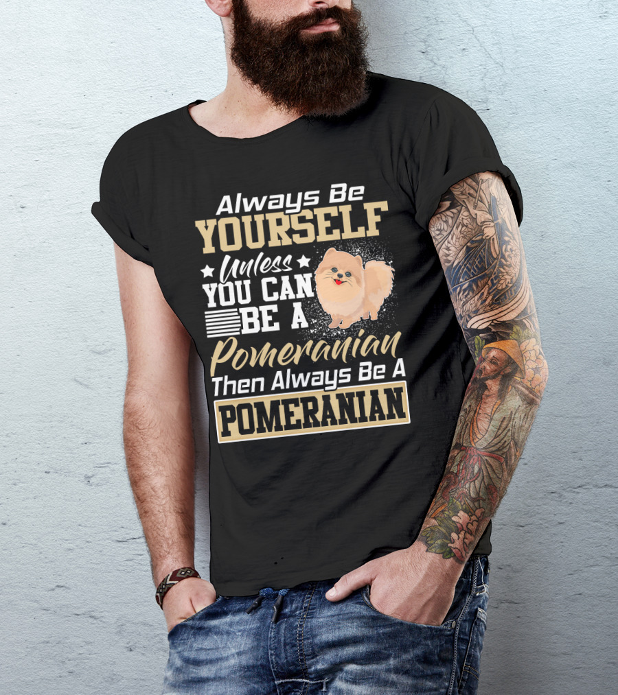 Always Be Yourself Unless You Can Be A Pomeranian Then Always Be A Pomeranian T-Shirt