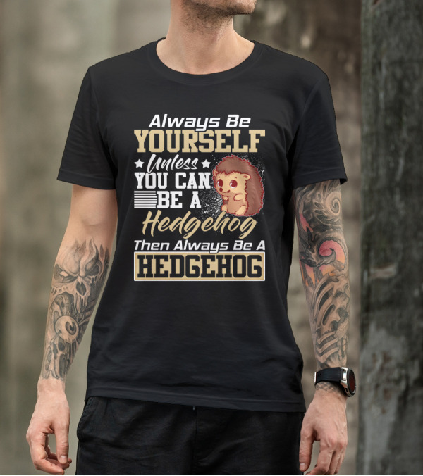Always Be Yourself Unless You Can Be A Hedgehog Then Always Be A Hedgehog T-Shirt