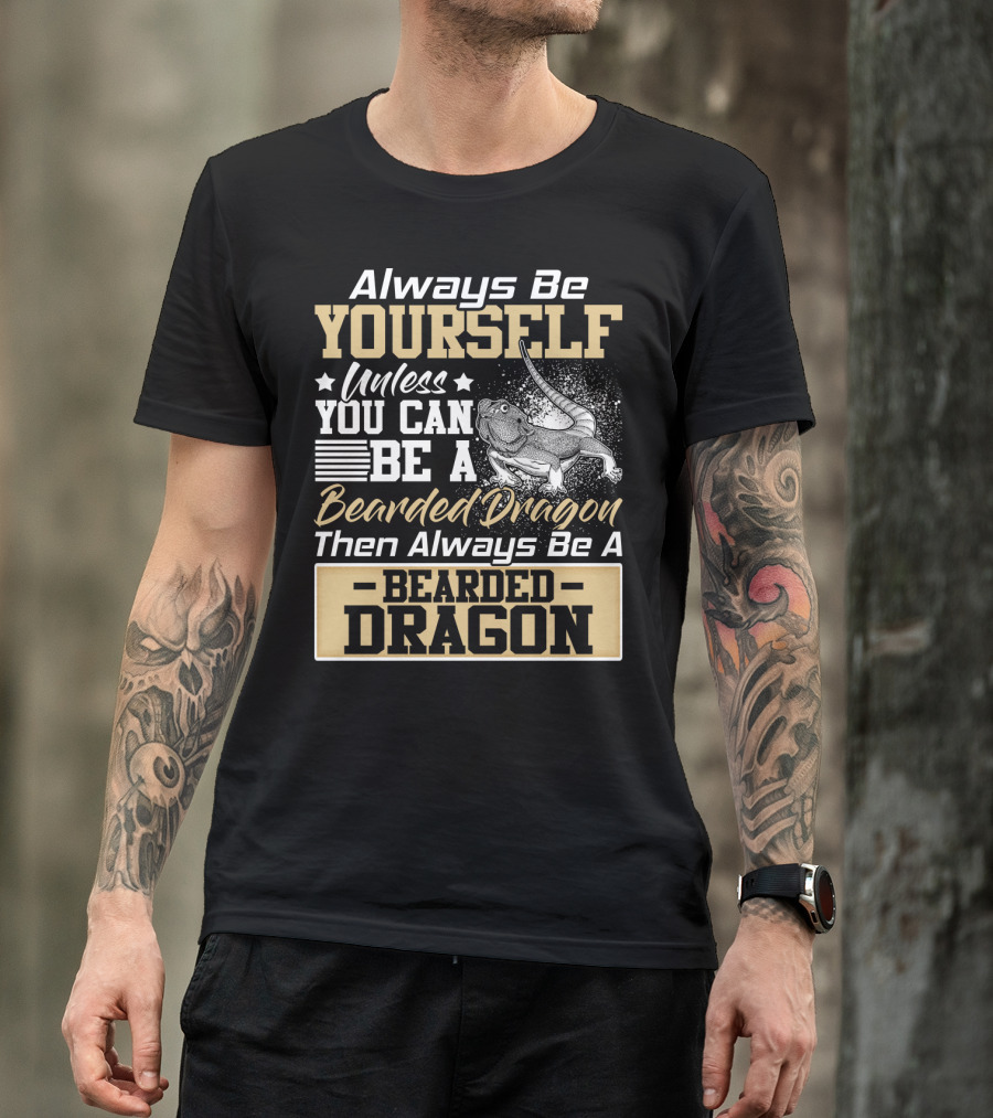 Always Be Yourself Unless You Can Be A Bearded Dragon Then Always Be A Bearded Dragon T-Shirt