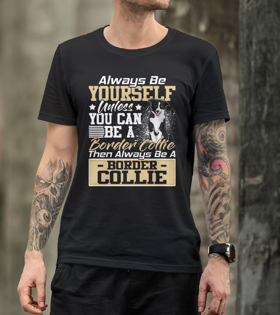 Always Be Yourself Unless You Can Be A Border Collie Then Always Be A Border Collie T-Shirt