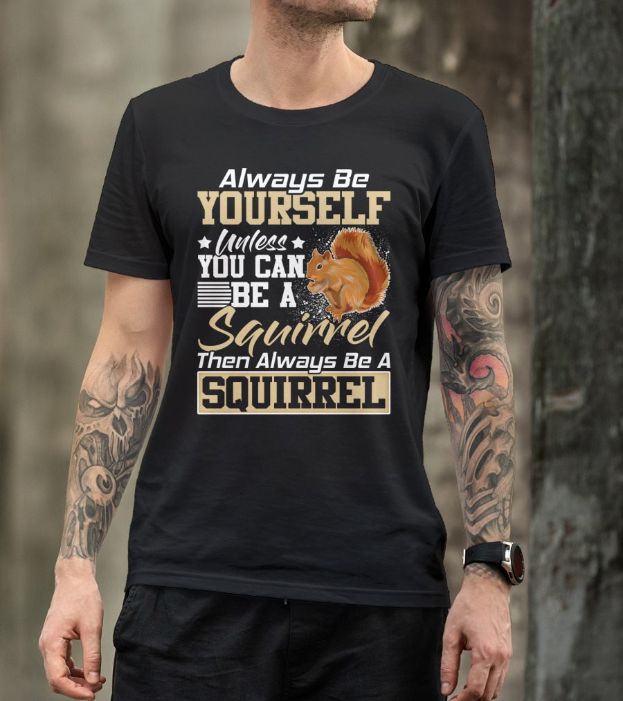 Always Be Yourself Unless You Can Be A Squirrel Then Always Be A Squirrel T-Shirt