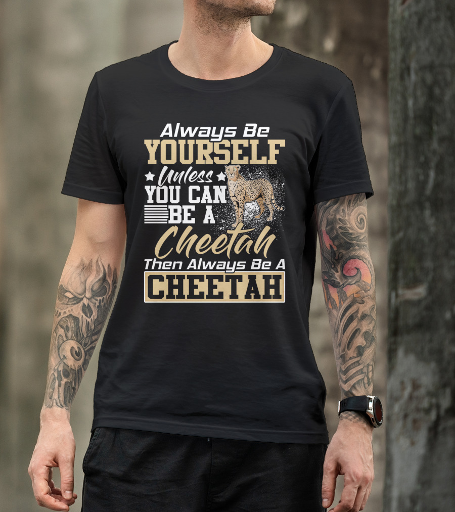 Always Be Yourself Unless You Can Be A Cheetah Then Always Be A Cheetah T-Shirt