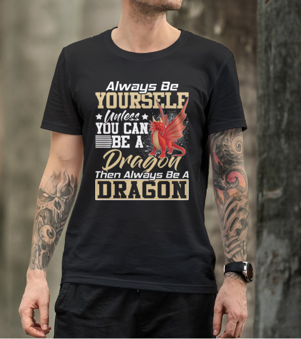 Always Be Yourself Unless You Can Be A Dragon Then Always Be A Dragon T-Shirt