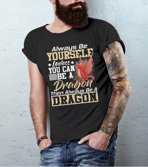 Always Be Yourself Unless You Can Be A Dragon Then Always Be A Dragon T-Shirt