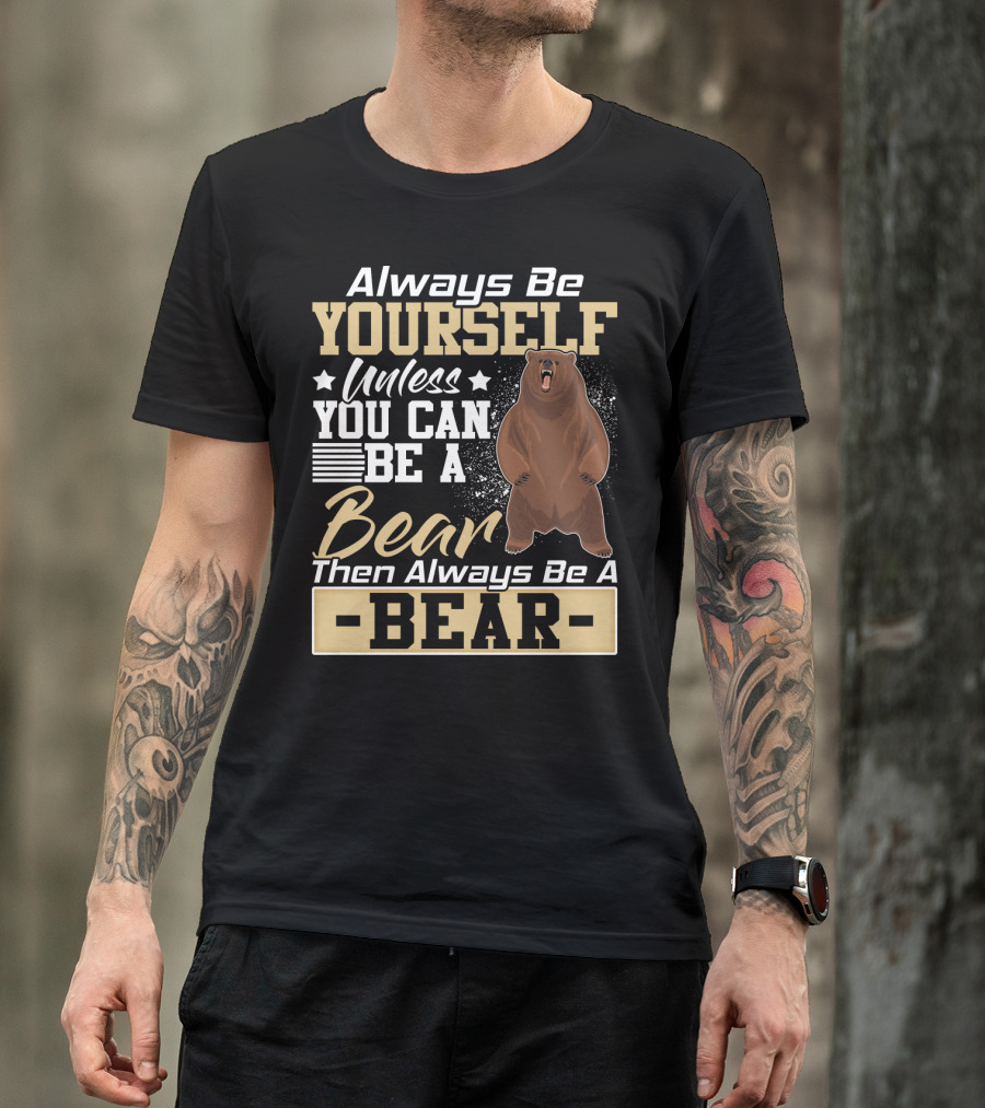 Always Be Yourself Unless You Can Be A Bear Then Always Be A Bear T-Shirt