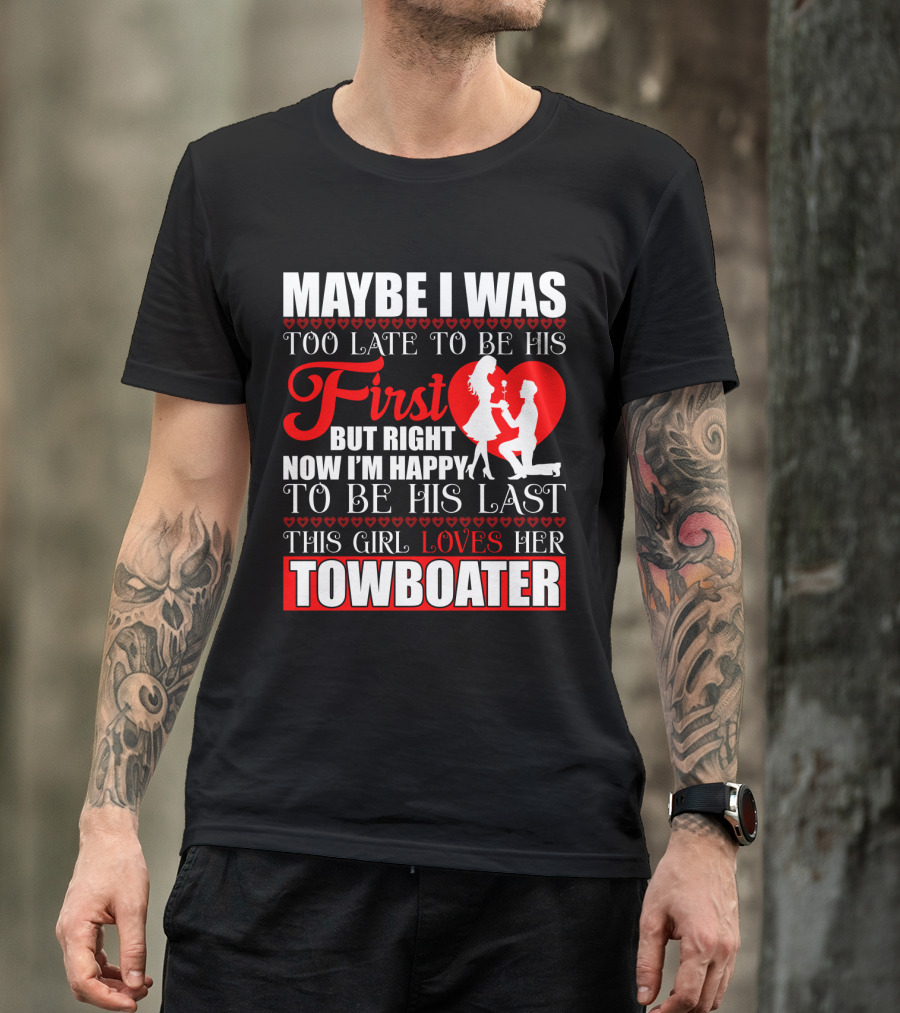Maybe I Was Too Late To Be His First But Right Now I'm Happy To Be His Last This Girl Loves Her Towboater T-Shirt