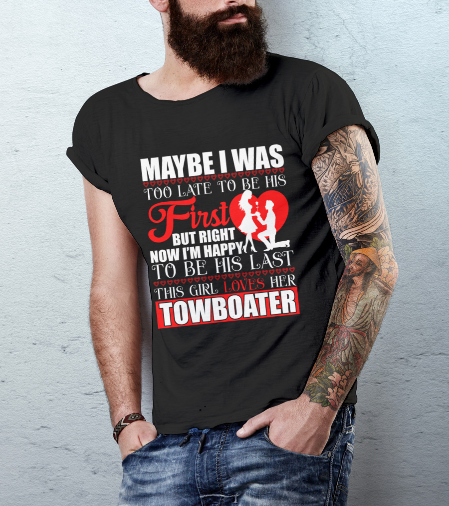 Maybe I Was Too Late To Be His First But Right Now I'm Happy To Be His Last This Girl Loves Her Towboater T-Shirt
