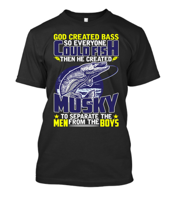 GOD CREATED BASS SO EVERYONE COULD FISH THEN HE CREATED MUSKY TO SEPARATE THE MEN FROM THE BOYS T-Shirt