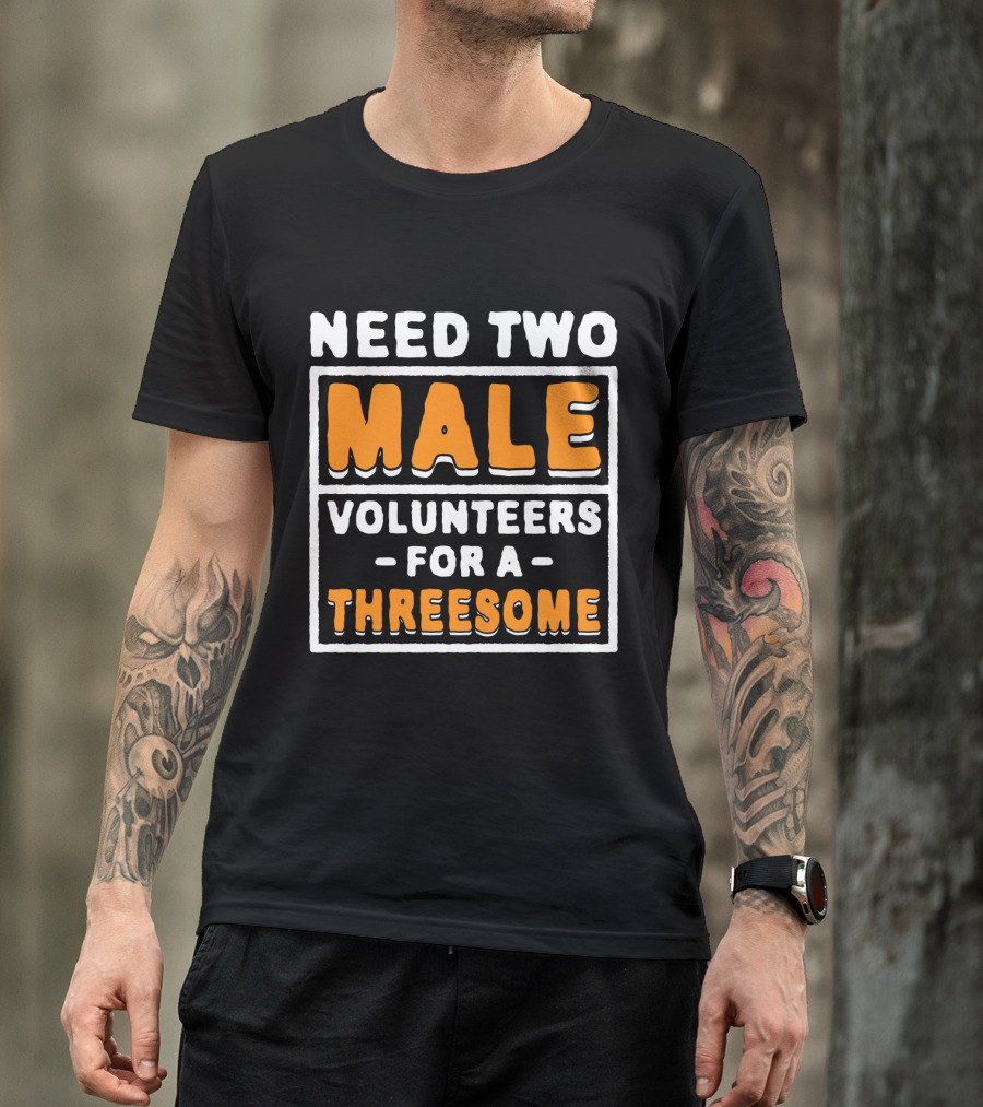 Need Two Male Volunteers For A Threesome T-Shirt