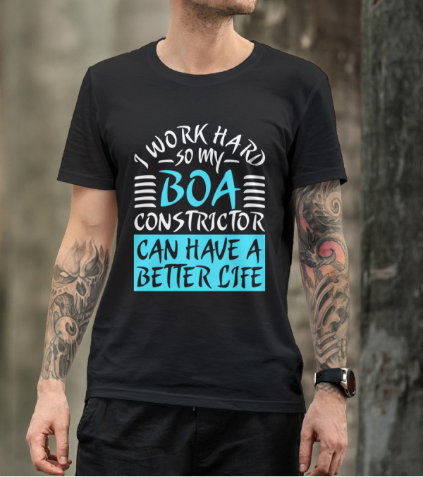 I Work Hard So My Boa Constrictor Can Have A Better Life T-Shirt