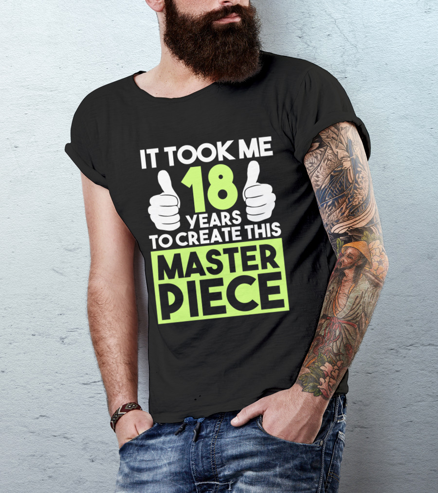 It Took Me 18 Years To Create This Masterpiece T-Shirt