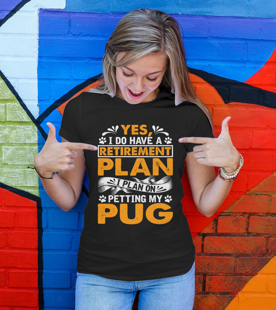 Yes I Do Have A Retirement Plan I Plan On Petting My Pug T-Shirt