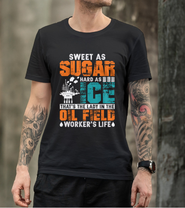Sweet As Sugar Hard As Ice That's The Lady In The Oil Field Worker's Life T-Shirt