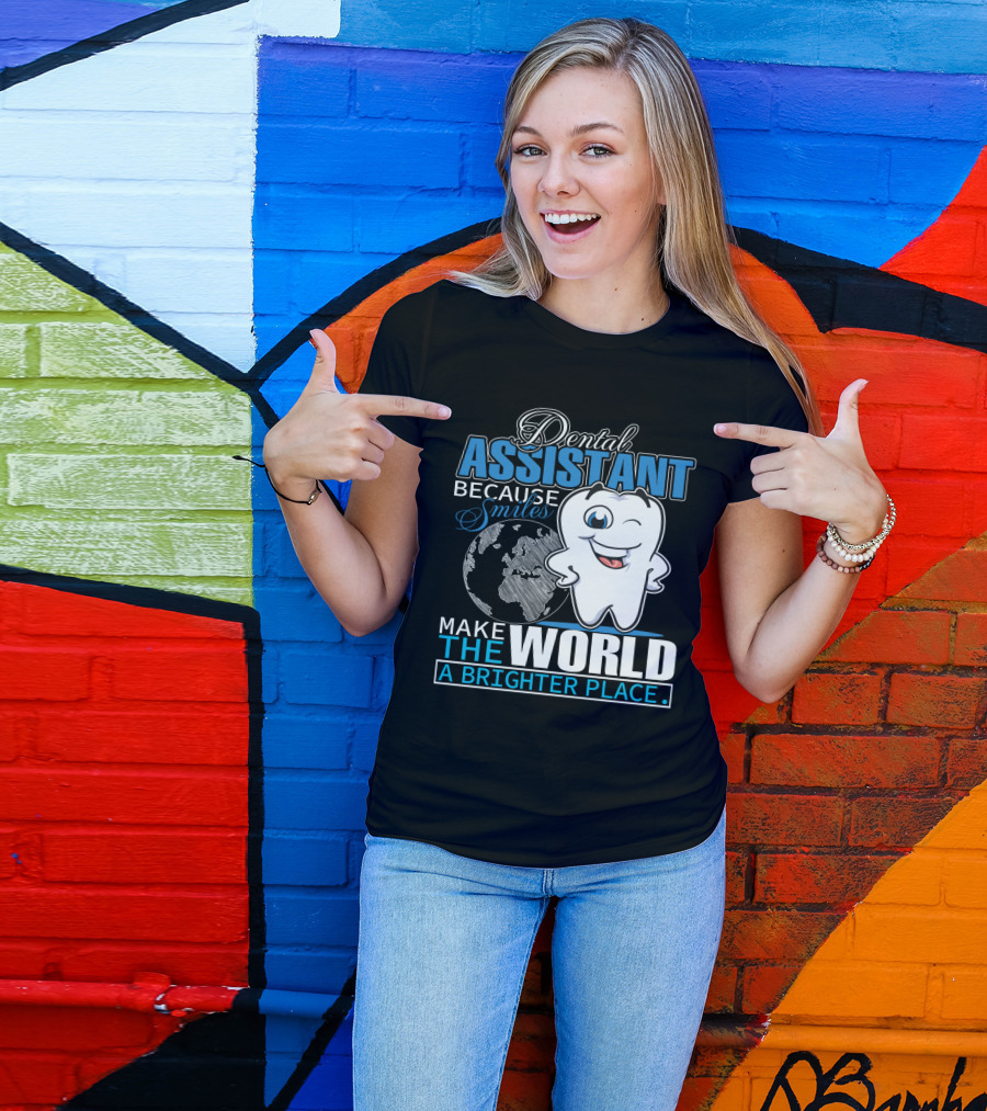 Dental Assistant Because Smiles Make The World A Brighter Place T-Shirt