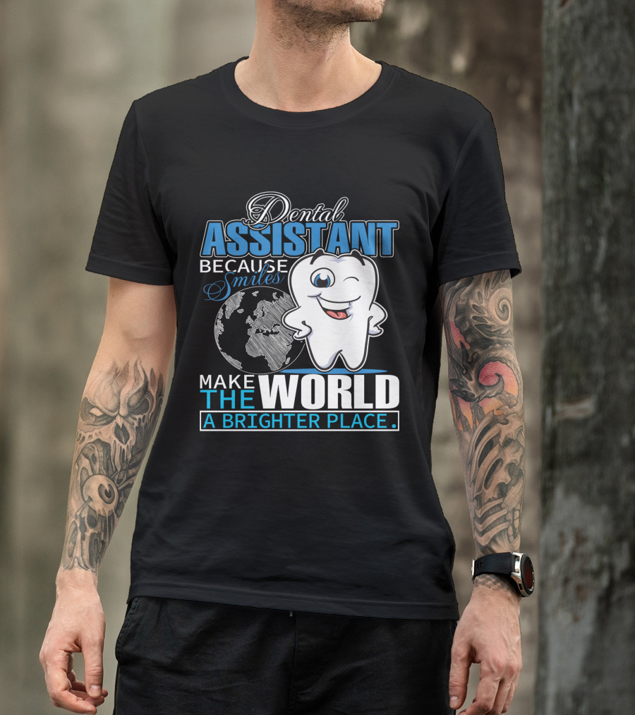 Dental Assistant Because Smiles Make The World A Brighter Place T-Shirt