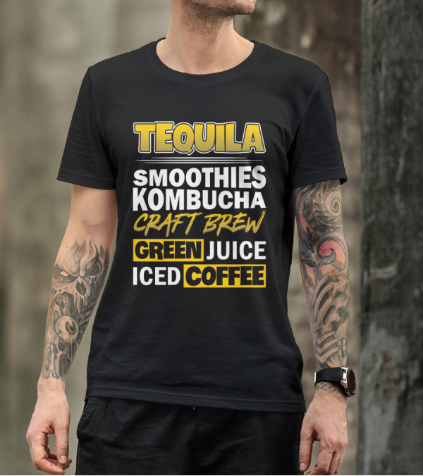 Tequila Smoothies Kombucha Craft Brew Green Juice Iced Coffee T-Shirt