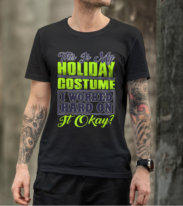 This Is My Holiday Costume I Worked Hard On It Okay? T-Shirt