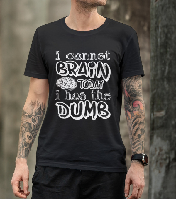 I Cannot Brain Today I Has The Dumb Brain Image T-Shirt